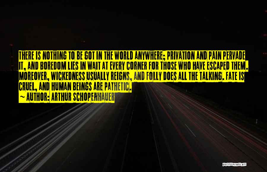 Arthur Schopenhauer Quotes: There Is Nothing To Be Got In The World Anywhere; Privation And Pain Pervade It, And Boredom Lies In Wait