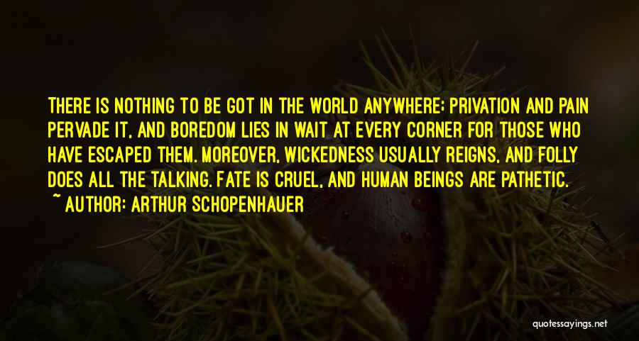 Arthur Schopenhauer Quotes: There Is Nothing To Be Got In The World Anywhere; Privation And Pain Pervade It, And Boredom Lies In Wait