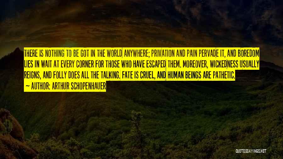 Arthur Schopenhauer Quotes: There Is Nothing To Be Got In The World Anywhere; Privation And Pain Pervade It, And Boredom Lies In Wait