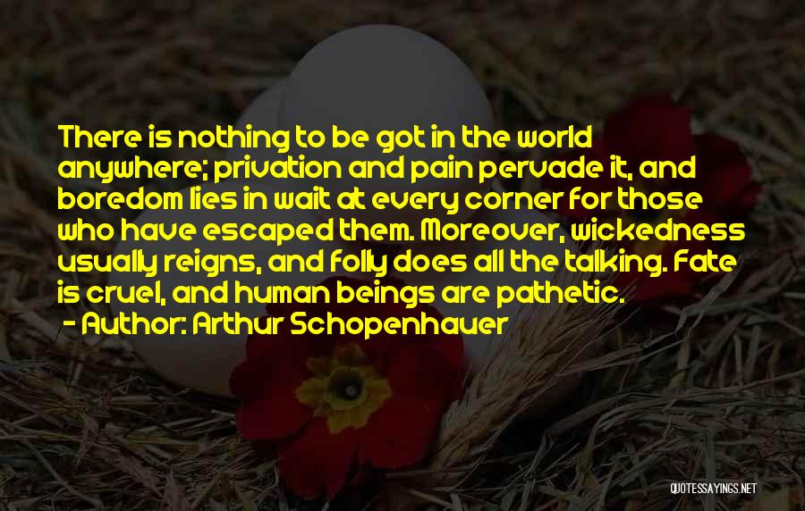 Arthur Schopenhauer Quotes: There Is Nothing To Be Got In The World Anywhere; Privation And Pain Pervade It, And Boredom Lies In Wait