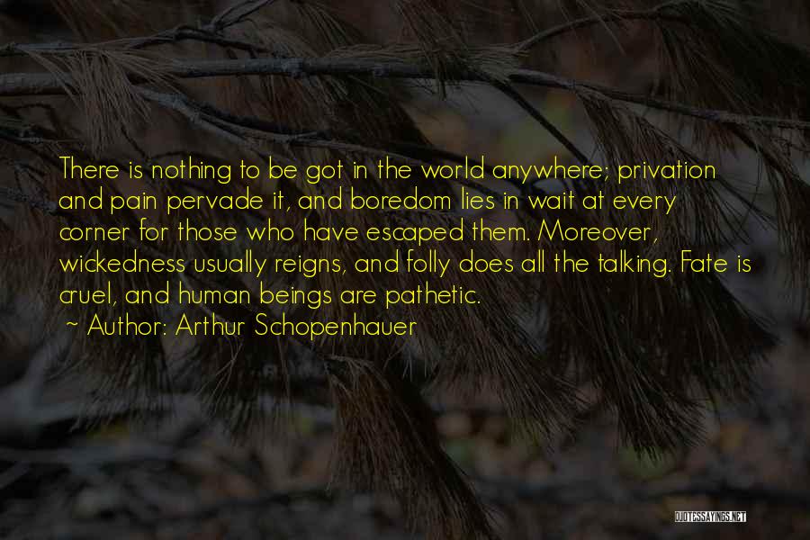 Arthur Schopenhauer Quotes: There Is Nothing To Be Got In The World Anywhere; Privation And Pain Pervade It, And Boredom Lies In Wait