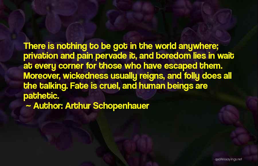 Arthur Schopenhauer Quotes: There Is Nothing To Be Got In The World Anywhere; Privation And Pain Pervade It, And Boredom Lies In Wait