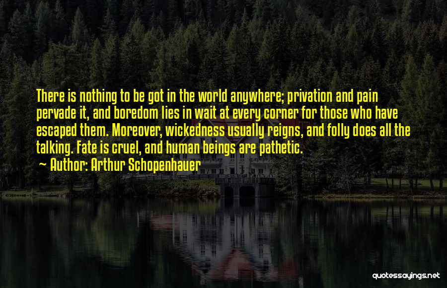 Arthur Schopenhauer Quotes: There Is Nothing To Be Got In The World Anywhere; Privation And Pain Pervade It, And Boredom Lies In Wait