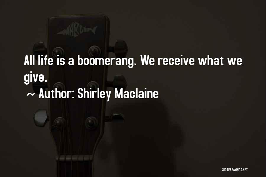 Shirley Maclaine Quotes: All Life Is A Boomerang. We Receive What We Give.