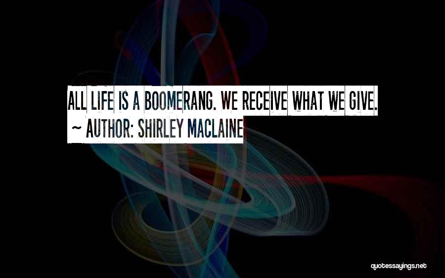 Shirley Maclaine Quotes: All Life Is A Boomerang. We Receive What We Give.
