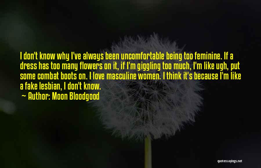 Moon Bloodgood Quotes: I Don't Know Why I've Always Been Uncomfortable Being Too Feminine. If A Dress Has Too Many Flowers On It,