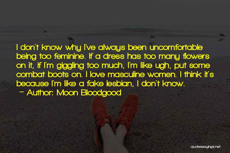 Moon Bloodgood Quotes: I Don't Know Why I've Always Been Uncomfortable Being Too Feminine. If A Dress Has Too Many Flowers On It,