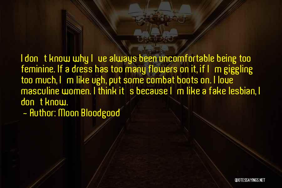 Moon Bloodgood Quotes: I Don't Know Why I've Always Been Uncomfortable Being Too Feminine. If A Dress Has Too Many Flowers On It,