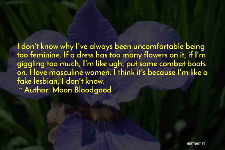 Moon Bloodgood Quotes: I Don't Know Why I've Always Been Uncomfortable Being Too Feminine. If A Dress Has Too Many Flowers On It,