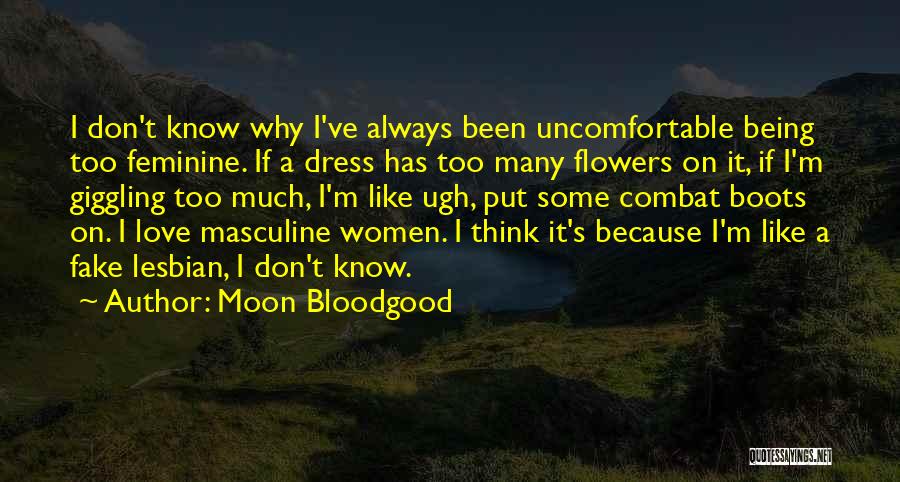 Moon Bloodgood Quotes: I Don't Know Why I've Always Been Uncomfortable Being Too Feminine. If A Dress Has Too Many Flowers On It,