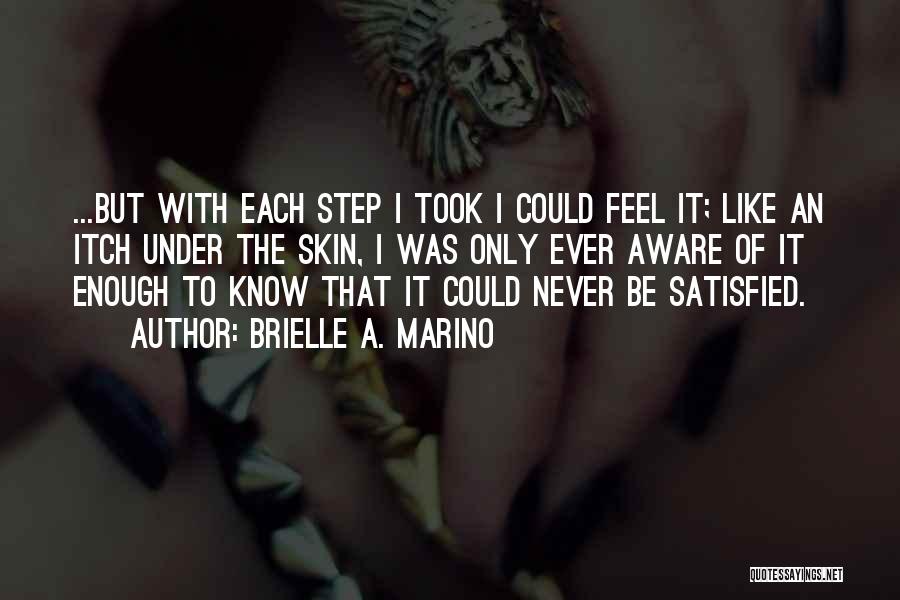 Brielle A. Marino Quotes: ...but With Each Step I Took I Could Feel It; Like An Itch Under The Skin, I Was Only Ever