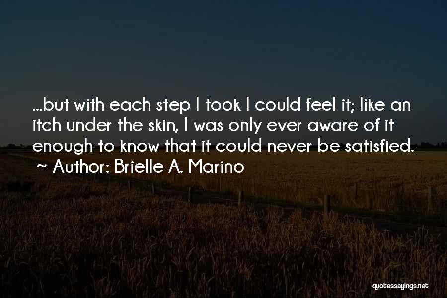 Brielle A. Marino Quotes: ...but With Each Step I Took I Could Feel It; Like An Itch Under The Skin, I Was Only Ever