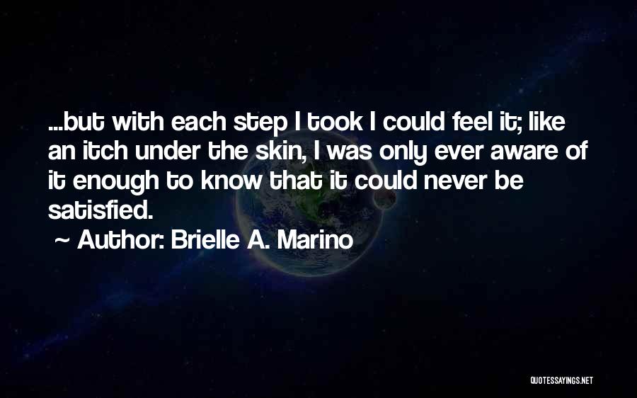 Brielle A. Marino Quotes: ...but With Each Step I Took I Could Feel It; Like An Itch Under The Skin, I Was Only Ever