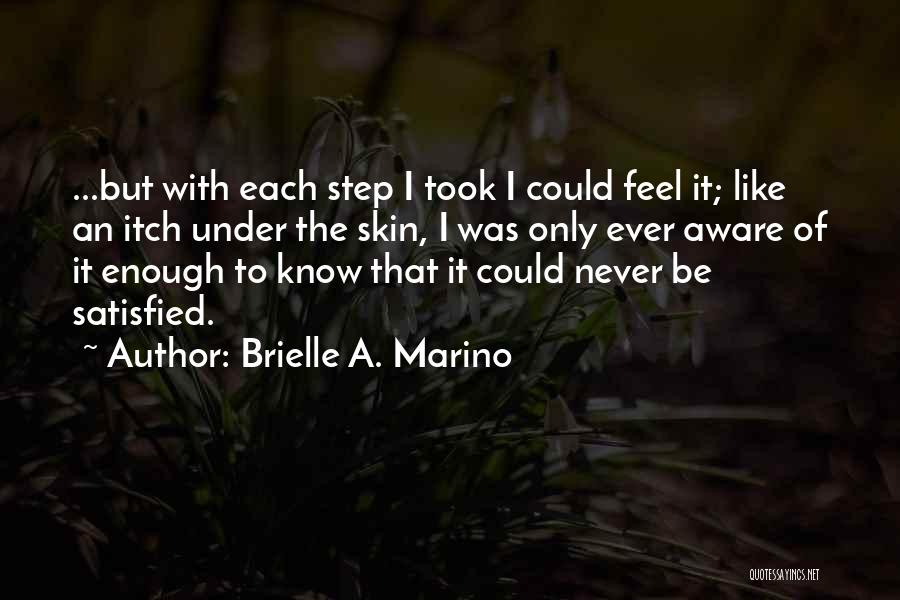 Brielle A. Marino Quotes: ...but With Each Step I Took I Could Feel It; Like An Itch Under The Skin, I Was Only Ever