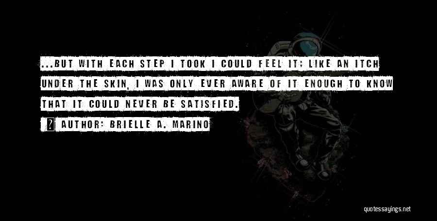 Brielle A. Marino Quotes: ...but With Each Step I Took I Could Feel It; Like An Itch Under The Skin, I Was Only Ever