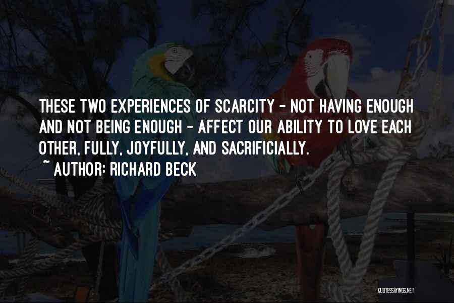 Richard Beck Quotes: These Two Experiences Of Scarcity - Not Having Enough And Not Being Enough - Affect Our Ability To Love Each