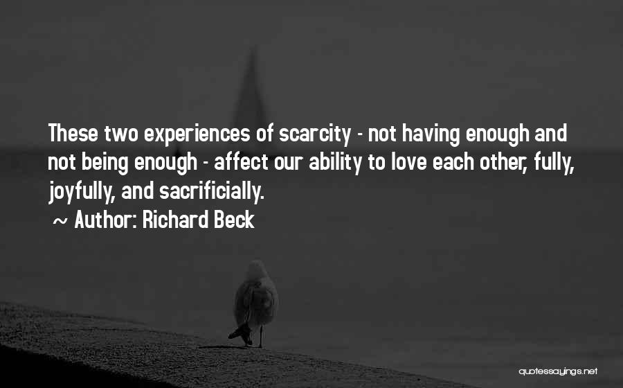 Richard Beck Quotes: These Two Experiences Of Scarcity - Not Having Enough And Not Being Enough - Affect Our Ability To Love Each