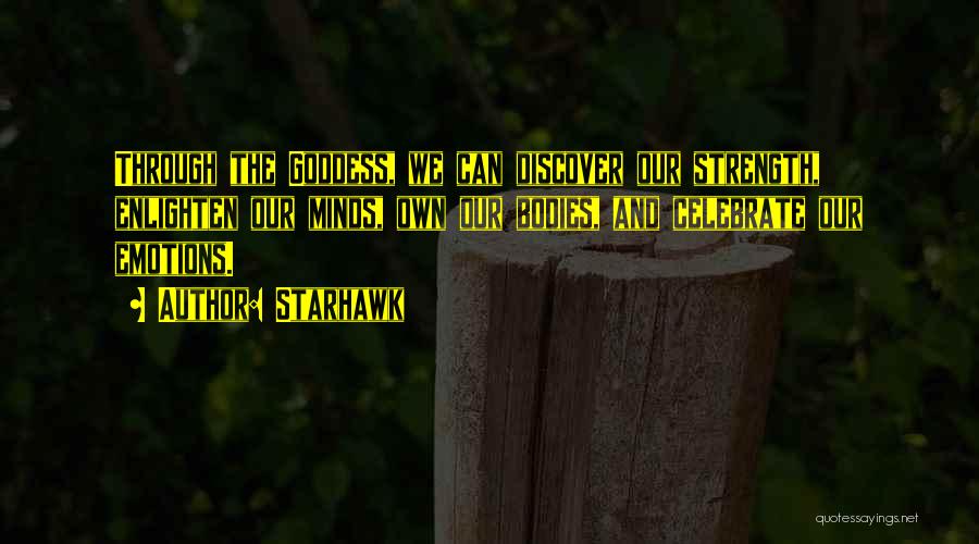 Starhawk Quotes: Through The Goddess, We Can Discover Our Strength, Enlighten Our Minds, Own Our Bodies, And Celebrate Our Emotions.