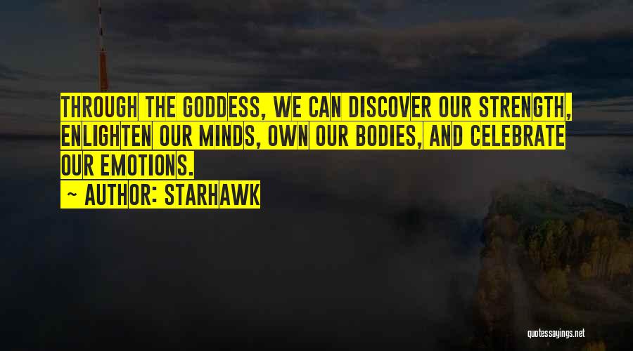 Starhawk Quotes: Through The Goddess, We Can Discover Our Strength, Enlighten Our Minds, Own Our Bodies, And Celebrate Our Emotions.