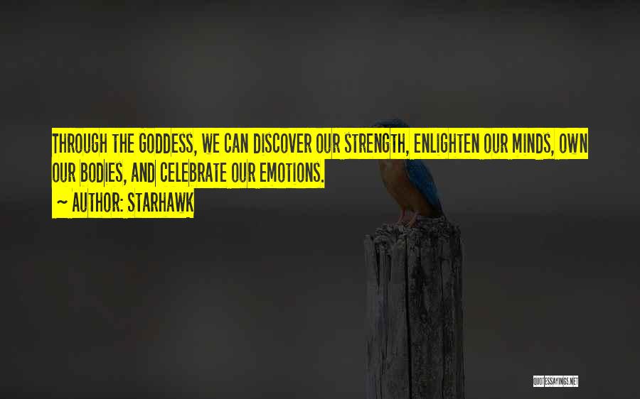 Starhawk Quotes: Through The Goddess, We Can Discover Our Strength, Enlighten Our Minds, Own Our Bodies, And Celebrate Our Emotions.