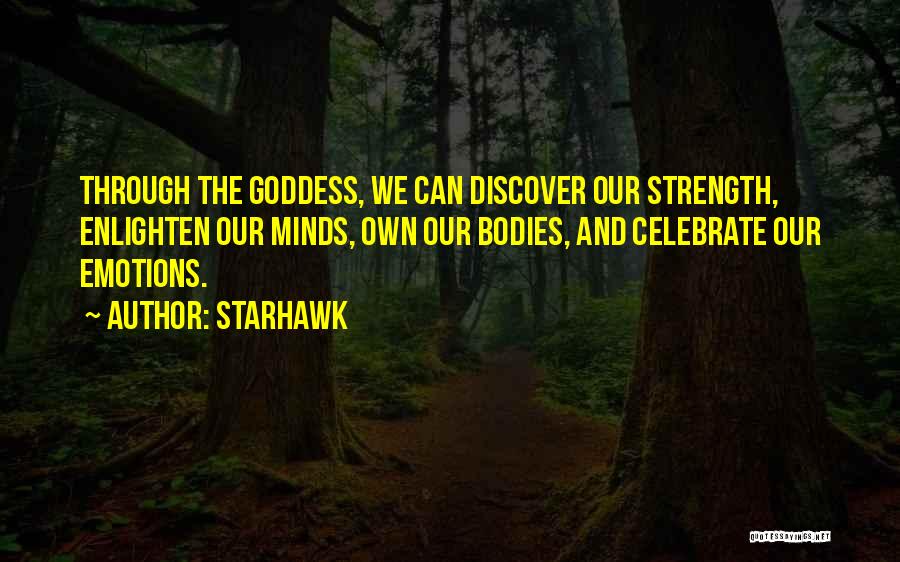 Starhawk Quotes: Through The Goddess, We Can Discover Our Strength, Enlighten Our Minds, Own Our Bodies, And Celebrate Our Emotions.