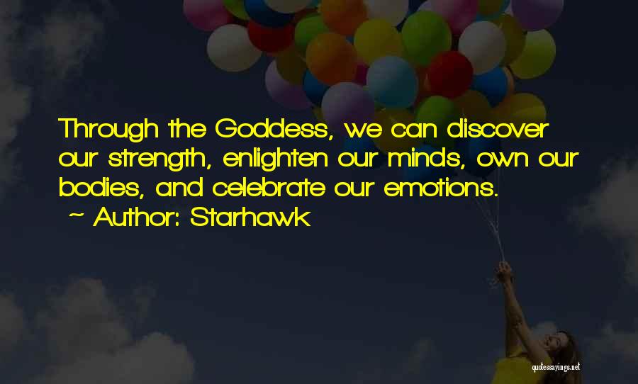 Starhawk Quotes: Through The Goddess, We Can Discover Our Strength, Enlighten Our Minds, Own Our Bodies, And Celebrate Our Emotions.