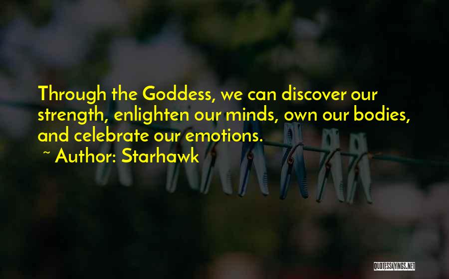 Starhawk Quotes: Through The Goddess, We Can Discover Our Strength, Enlighten Our Minds, Own Our Bodies, And Celebrate Our Emotions.