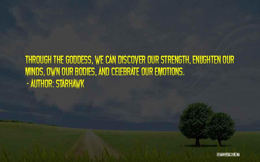 Starhawk Quotes: Through The Goddess, We Can Discover Our Strength, Enlighten Our Minds, Own Our Bodies, And Celebrate Our Emotions.