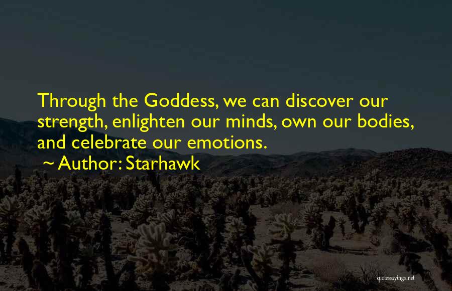 Starhawk Quotes: Through The Goddess, We Can Discover Our Strength, Enlighten Our Minds, Own Our Bodies, And Celebrate Our Emotions.