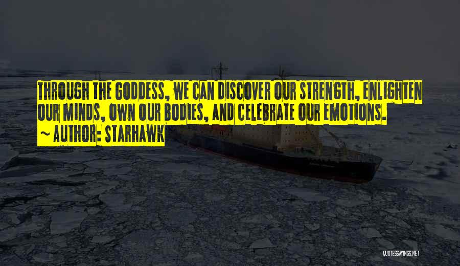 Starhawk Quotes: Through The Goddess, We Can Discover Our Strength, Enlighten Our Minds, Own Our Bodies, And Celebrate Our Emotions.