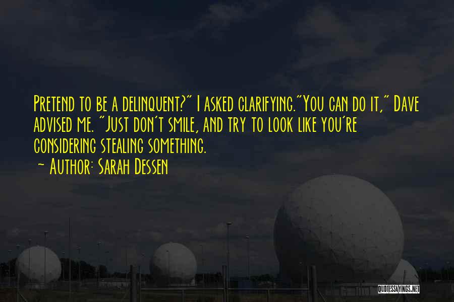 Sarah Dessen Quotes: Pretend To Be A Delinquent? I Asked Clarifying.you Can Do It, Dave Advised Me. Just Don't Smile, And Try To