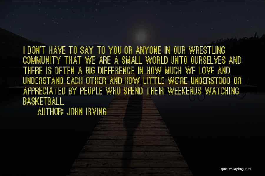 John Irving Quotes: I Don't Have To Say To You Or Anyone In Our Wrestling Community That We Are A Small World Unto