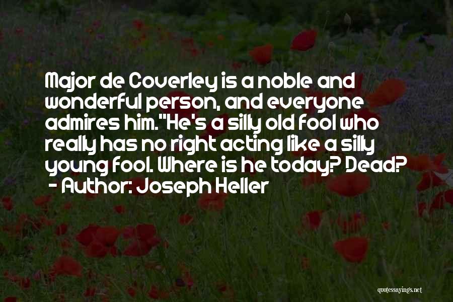 Joseph Heller Quotes: Major De Coverley Is A Noble And Wonderful Person, And Everyone Admires Him.''he's A Silly Old Fool Who Really Has