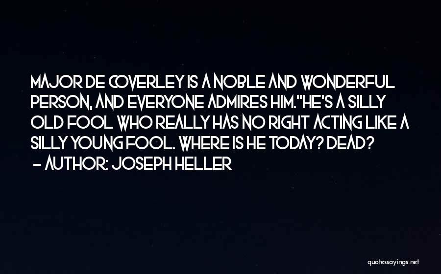 Joseph Heller Quotes: Major De Coverley Is A Noble And Wonderful Person, And Everyone Admires Him.''he's A Silly Old Fool Who Really Has