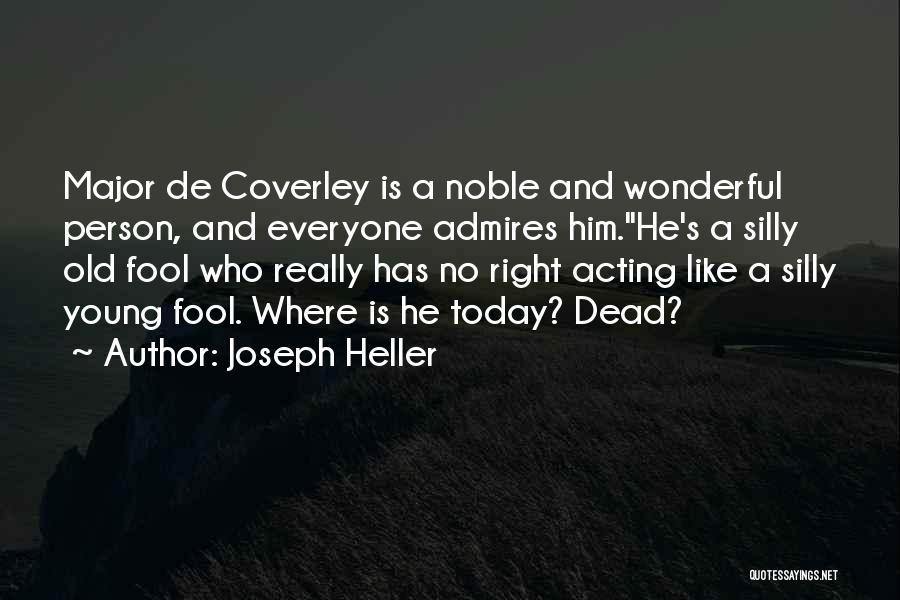 Joseph Heller Quotes: Major De Coverley Is A Noble And Wonderful Person, And Everyone Admires Him.''he's A Silly Old Fool Who Really Has