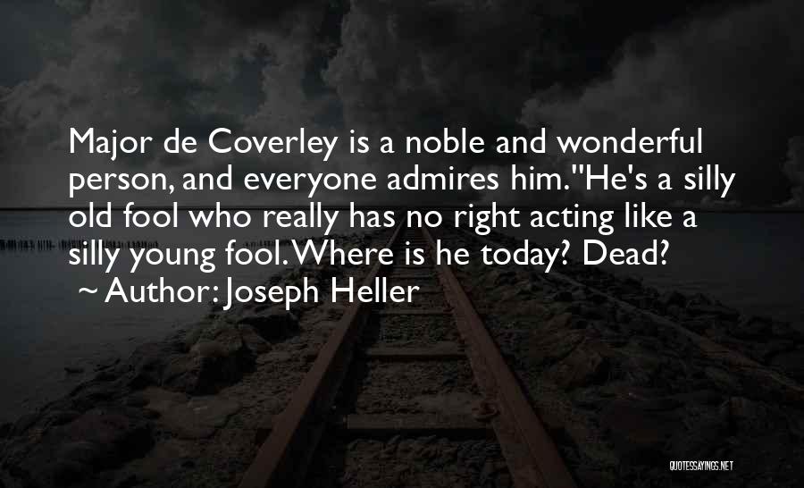 Joseph Heller Quotes: Major De Coverley Is A Noble And Wonderful Person, And Everyone Admires Him.''he's A Silly Old Fool Who Really Has