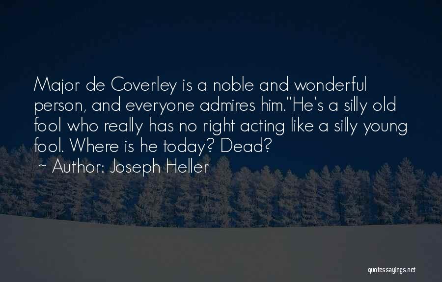 Joseph Heller Quotes: Major De Coverley Is A Noble And Wonderful Person, And Everyone Admires Him.''he's A Silly Old Fool Who Really Has