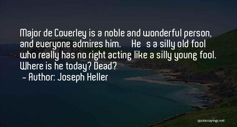 Joseph Heller Quotes: Major De Coverley Is A Noble And Wonderful Person, And Everyone Admires Him.''he's A Silly Old Fool Who Really Has