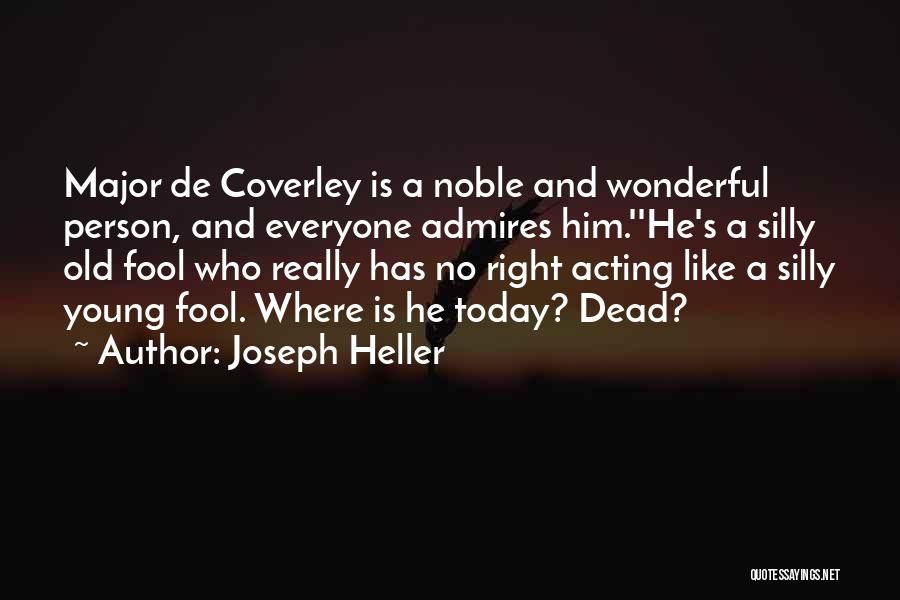 Joseph Heller Quotes: Major De Coverley Is A Noble And Wonderful Person, And Everyone Admires Him.''he's A Silly Old Fool Who Really Has