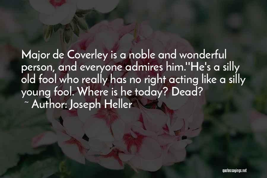 Joseph Heller Quotes: Major De Coverley Is A Noble And Wonderful Person, And Everyone Admires Him.''he's A Silly Old Fool Who Really Has