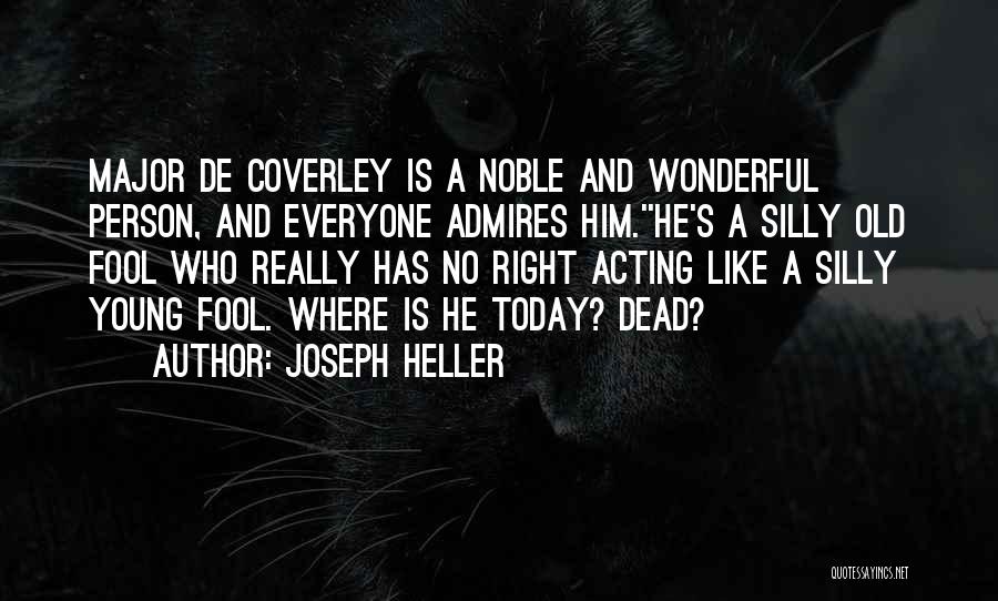 Joseph Heller Quotes: Major De Coverley Is A Noble And Wonderful Person, And Everyone Admires Him.''he's A Silly Old Fool Who Really Has