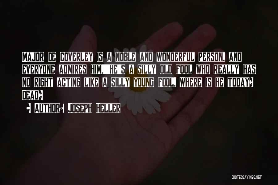Joseph Heller Quotes: Major De Coverley Is A Noble And Wonderful Person, And Everyone Admires Him.''he's A Silly Old Fool Who Really Has