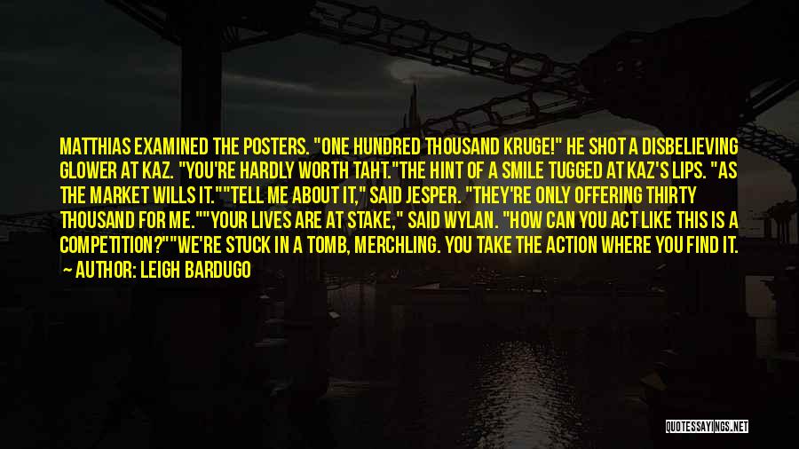 Leigh Bardugo Quotes: Matthias Examined The Posters. One Hundred Thousand Kruge! He Shot A Disbelieving Glower At Kaz. You're Hardly Worth Taht.the Hint