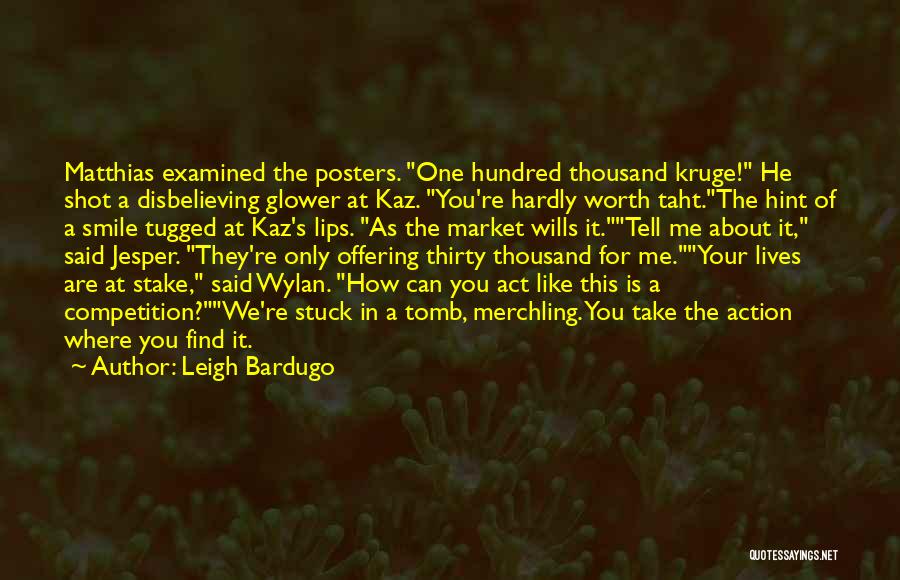 Leigh Bardugo Quotes: Matthias Examined The Posters. One Hundred Thousand Kruge! He Shot A Disbelieving Glower At Kaz. You're Hardly Worth Taht.the Hint