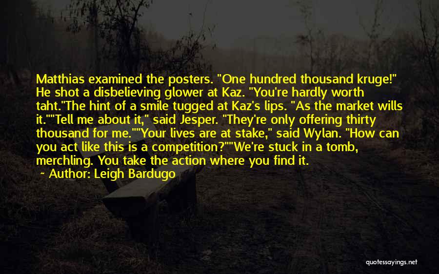 Leigh Bardugo Quotes: Matthias Examined The Posters. One Hundred Thousand Kruge! He Shot A Disbelieving Glower At Kaz. You're Hardly Worth Taht.the Hint