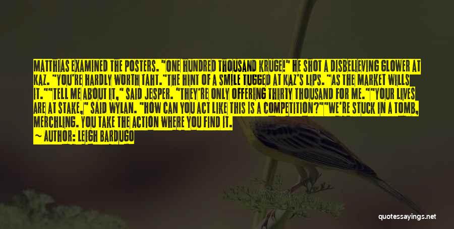 Leigh Bardugo Quotes: Matthias Examined The Posters. One Hundred Thousand Kruge! He Shot A Disbelieving Glower At Kaz. You're Hardly Worth Taht.the Hint