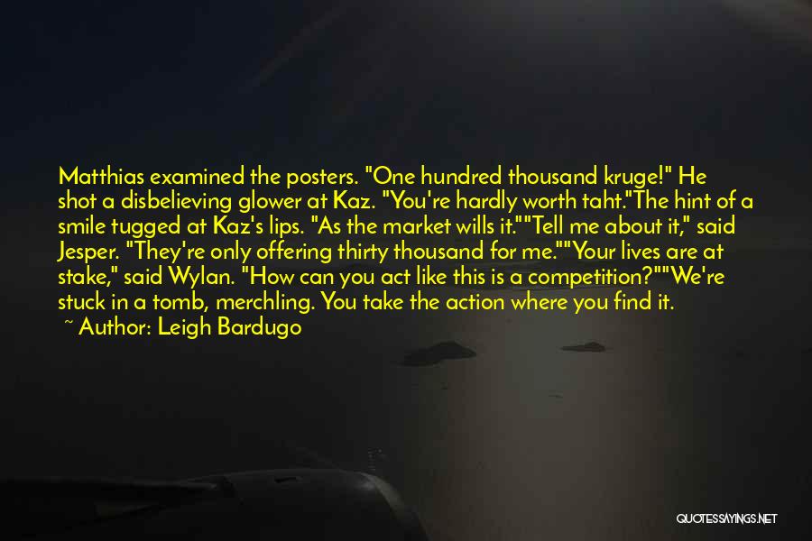 Leigh Bardugo Quotes: Matthias Examined The Posters. One Hundred Thousand Kruge! He Shot A Disbelieving Glower At Kaz. You're Hardly Worth Taht.the Hint