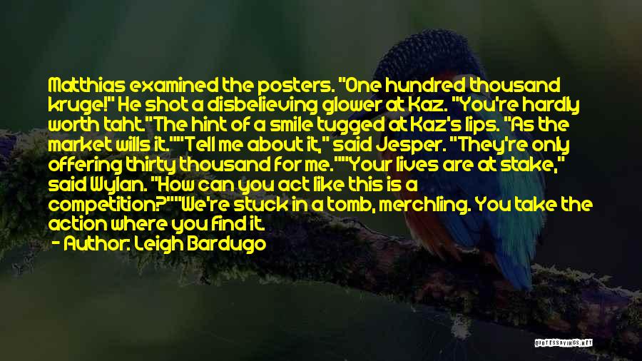 Leigh Bardugo Quotes: Matthias Examined The Posters. One Hundred Thousand Kruge! He Shot A Disbelieving Glower At Kaz. You're Hardly Worth Taht.the Hint