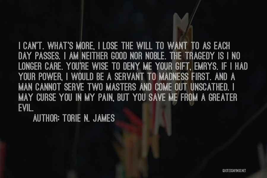 Torie N. James Quotes: I Can't. What's More, I Lose The Will To Want To As Each Day Passes. I Am Neither Good Nor