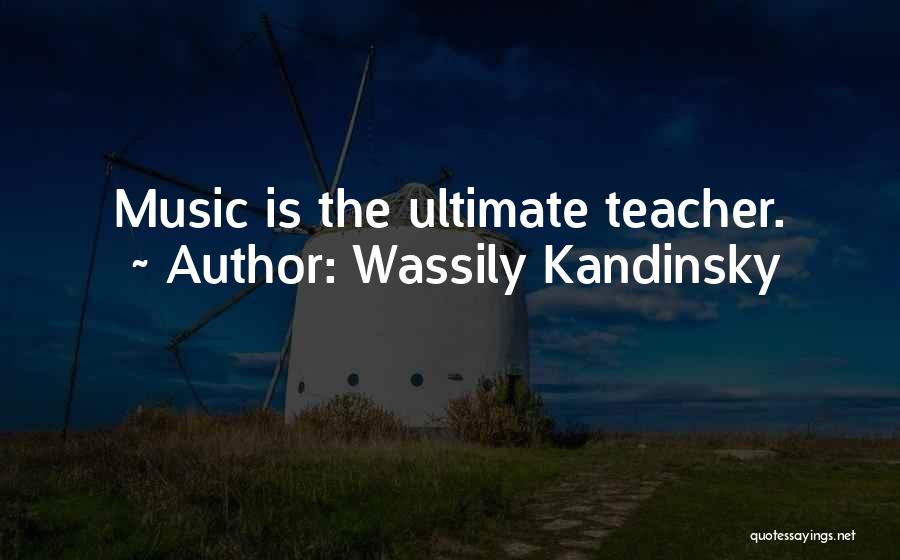 Wassily Kandinsky Quotes: Music Is The Ultimate Teacher.